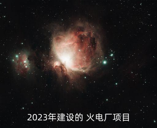 2023年建設(shè)的 火電廠項目