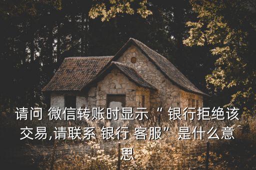 請(qǐng)問 微信轉(zhuǎn)賬時(shí)顯示“ 銀行拒絕該交易,請(qǐng)聯(lián)系 銀行 客服”是什么意思