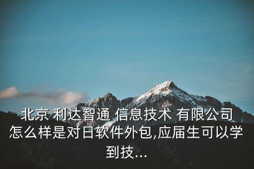 北京 利達智通 信息技術(shù) 有限公司怎么樣是對日軟件外包,應屆生可以學到技...