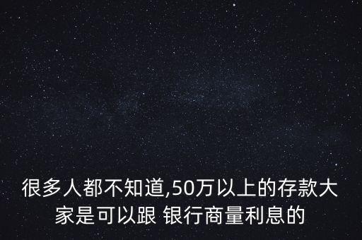 很多人都不知道,50萬以上的存款大家是可以跟 銀行商量利息的