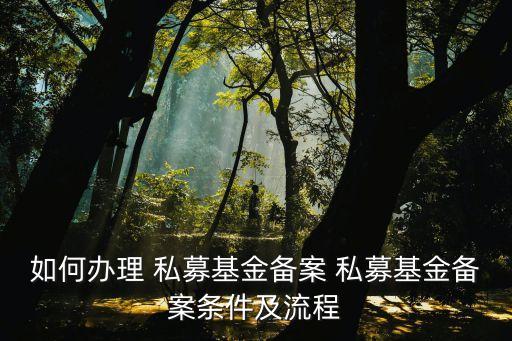 如何辦理 私募基金備案 私募基金備案條件及流程