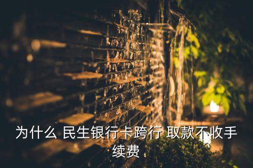 中國民生借記卡取款免費嗎,民生借記卡跨行取款手續(xù)費