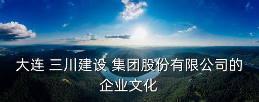 大連 三川建設(shè) 集團股份有限公司的企業(yè)文化