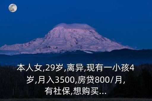 本人女,29歲,離異,現(xiàn)有一小孩4歲,月入3500,房貸800/月,有社保,想購(gòu)買(mǎi)...