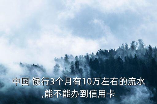 中國 銀行3個月有10萬左右的流水,能不能辦到信用卡