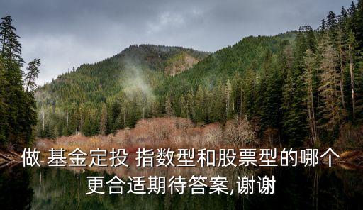 做 基金定投 指數(shù)型和股票型的哪個更合適期待答案,謝謝