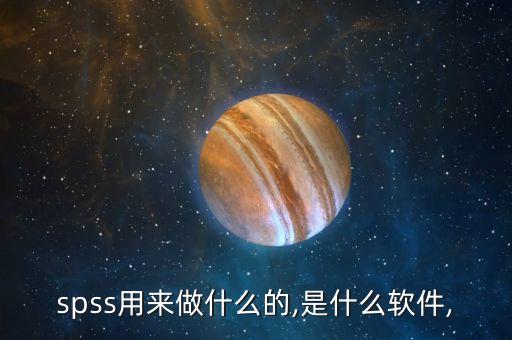 spss用來做什么的,是什么軟件,