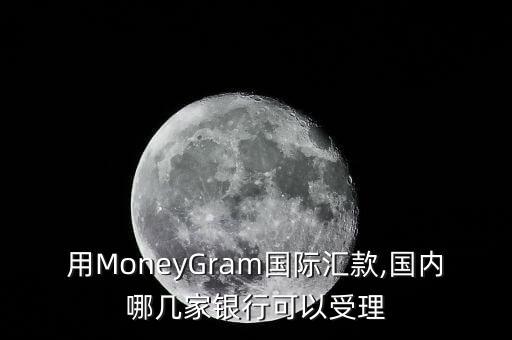 用MoneyGram國際匯款,國內(nèi)哪幾家銀行可以受理