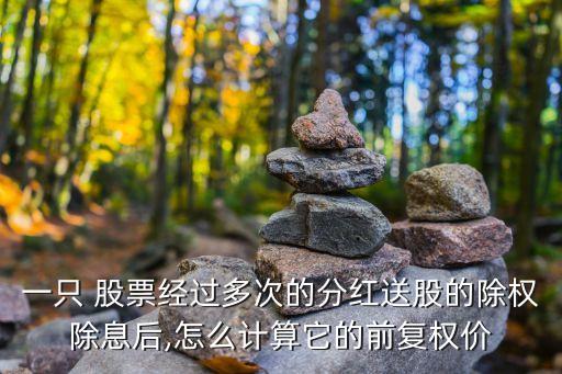 一只 股票經(jīng)過多次的分紅送股的除權(quán)除息后,怎么計算它的前復(fù)權(quán)價