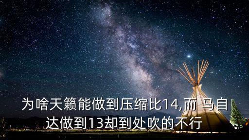 為啥天籟能做到壓縮比14,而 馬自達(dá)做到13卻到處吹的不行