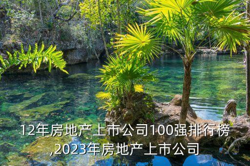 2012年房地產(chǎn)上市公司100強排行榜,2023年房地產(chǎn)上市公司