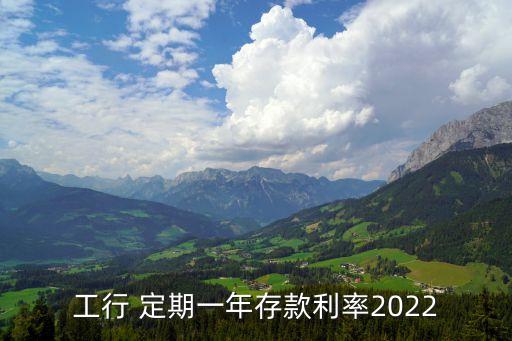 工行 定期一年存款利率2022