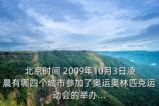  北京時(shí)間 2009年10月3日凌晨有哪四個(gè)城市參加了奧運(yùn)奧林匹克運(yùn)動(dòng)會(huì)的舉辦...