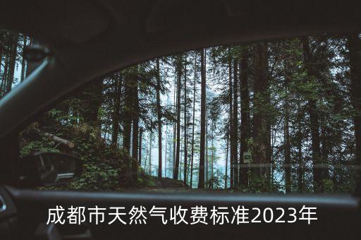  成都市天然氣收費(fèi)標(biāo)準(zhǔn)2023年