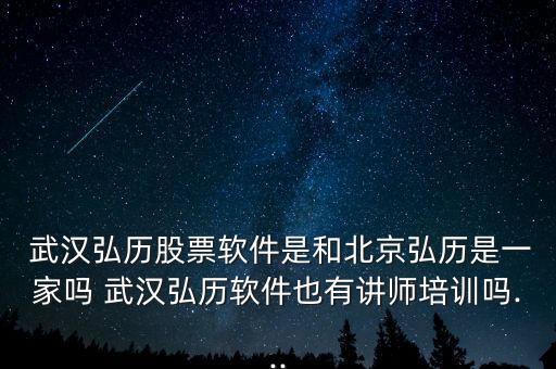  武漢弘歷股票軟件是和北京弘歷是一家嗎 武漢弘歷軟件也有講師培訓嗎...