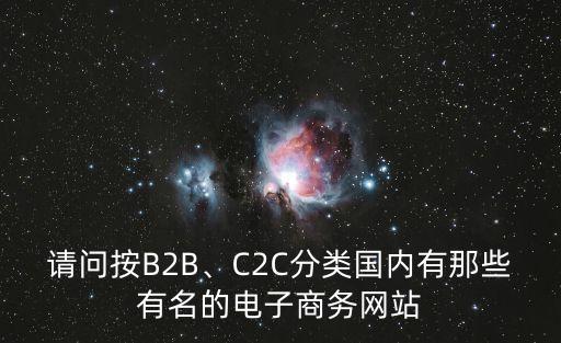 請問按B2B、C2C分類國內(nèi)有那些有名的電子商務(wù)網(wǎng)站