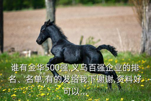 誰(shuí)有金華500強(qiáng),義烏百?gòu)?qiáng)企業(yè)的排名、名單,有的發(fā)給我下謝謝,資料好可以...