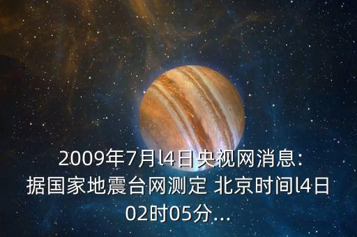  2009年7月l4日央視網(wǎng)消息:據(jù)國家地震臺(tái)網(wǎng)測(cè)定 北京時(shí)間l4日02時(shí)05分...