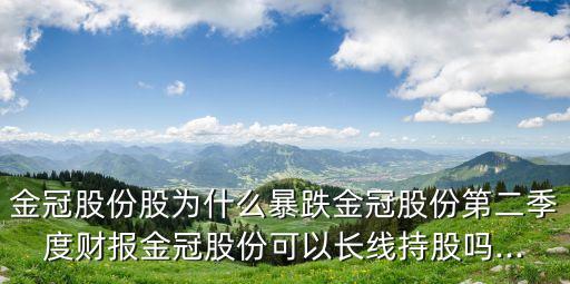 金冠股份股為什么暴跌金冠股份第二季度財(cái)報(bào)金冠股份可以長線持股嗎...