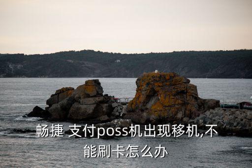  暢捷 支付poss機出現(xiàn)移機,不能刷卡怎么辦