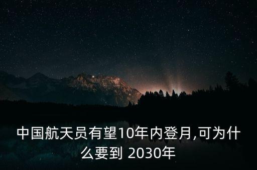 中國(guó)航天員有望10年內(nèi)登月,可為什么要到 2030年