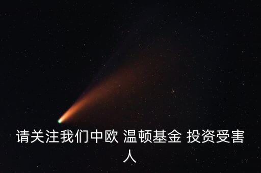 請關(guān)注我們中歐 溫頓基金 投資受害人