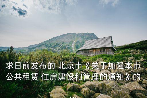 求日前發(fā)布的 北京市《關(guān)于加強本市公共租賃 住房建設(shè)和管理的通知》的...