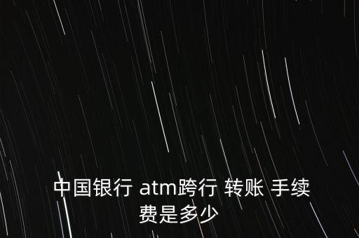  中國銀行 atm跨行 轉(zhuǎn)賬 手續(xù)費是多少