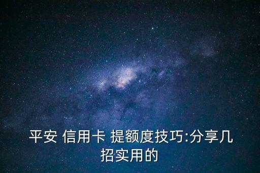  平安 信用卡 提額度技巧:分享幾招實用的