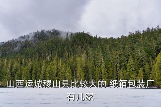 山西運(yùn)城稷山縣比較大的 紙箱包裝廠有幾家