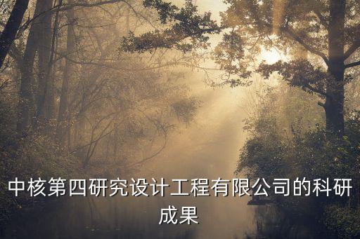 中核第四研究設(shè)計(jì)工程有限公司的科研成果