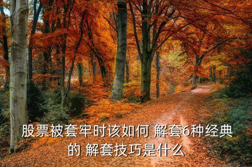  股票被套牢時該如何 解套6種經(jīng)典的 解套技巧是什么