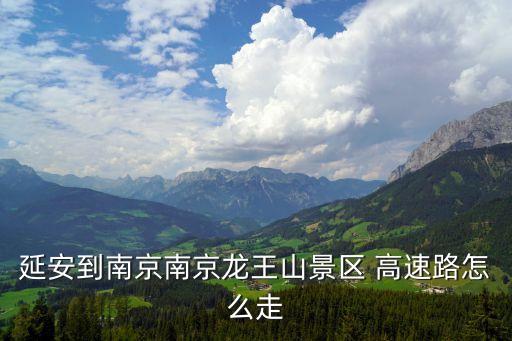 延安到南京南京龍王山景區(qū) 高速路怎么走