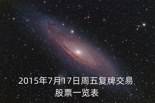 2015年7月17日周五復(fù)牌交易 股票一覽表