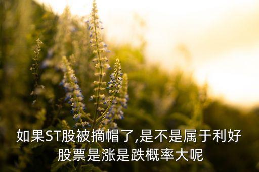 如果ST股被摘帽了,是不是屬于利好 股票是漲是跌概率大呢