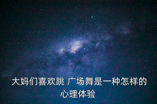  大媽們喜歡跳 廣場(chǎng)舞是一種怎樣的心理體驗(yàn)