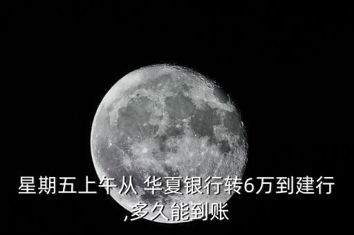 星期五上午從 華夏銀行轉6萬到建行,多久能到賬