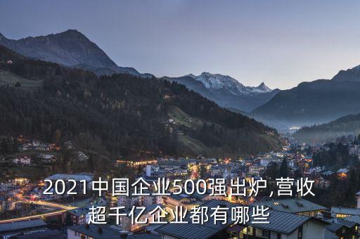 2021中國企業(yè)500強出爐,營收超千億企業(yè)都有哪些