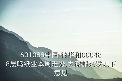 601088中國(guó) 神華和000488晨鳴紙業(yè)本周走勢(shì),大家都來(lái)發(fā)表下意見(jiàn)