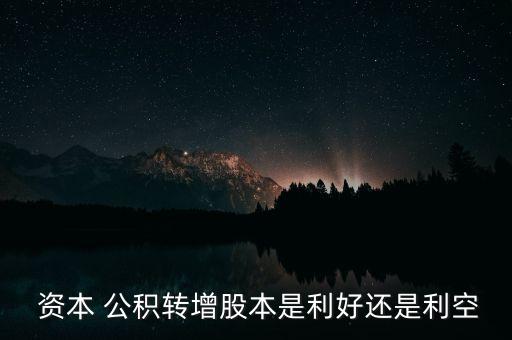  資本 公積轉(zhuǎn)增股本是利好還是利空