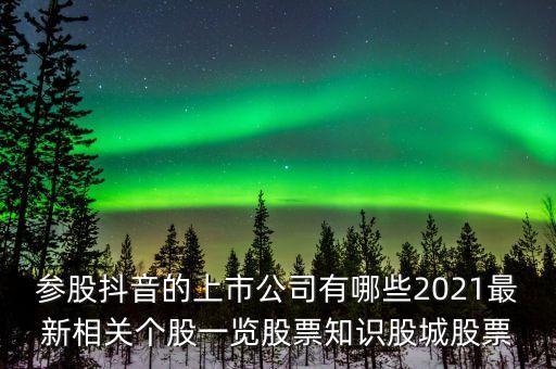 參股抖音的上市公司有哪些2021最新相關個股一覽股票知識股城股票