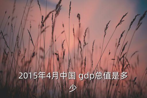 2015年4月中國 gdp總值是多少