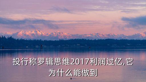 投行稱羅輯思維2017利潤過億,它為什么能做到