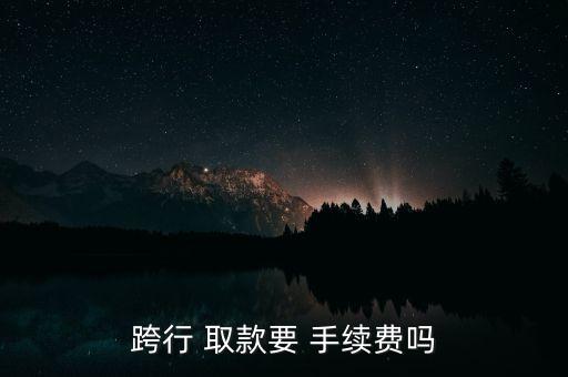 跨行 取款要 手續(xù)費(fèi)嗎