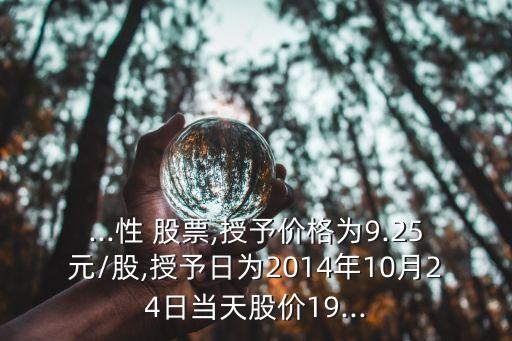 ...性 股票,授予價格為9.25元/股,授予日為2014年10月24日當(dāng)天股價19...