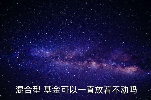  混合型 基金可以一直放著不動(dòng)嗎