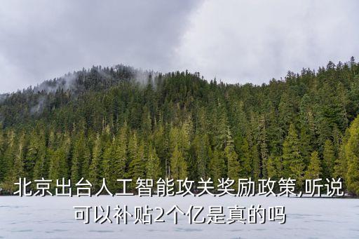 北京出臺人工智能攻關獎勵政策,聽說可以補貼2個億是真的嗎