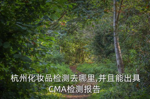  杭州化妝品檢測去哪里,并且能出具CMA檢測報告