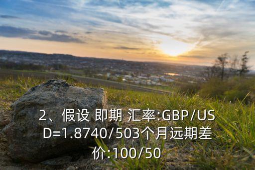 2、假設(shè) 即期 匯率:GBP/USD=1.8740/503個月遠期差價:100/50