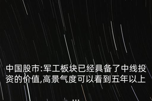 中國股市:軍工板塊已經具備了中線投資的價值,高景氣度可以看到五年以上...